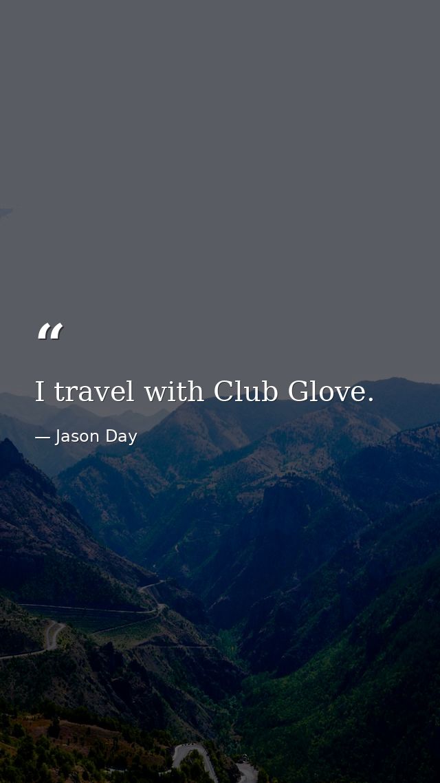 I travel with Club Glove. — Jason Day