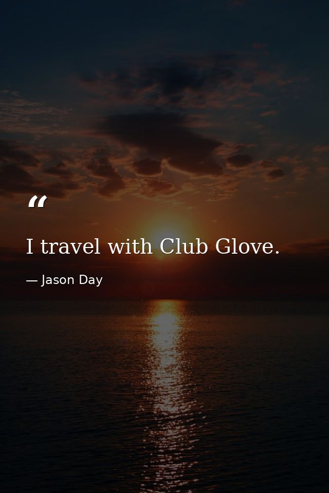 I travel with Club Glove. — Jason Day