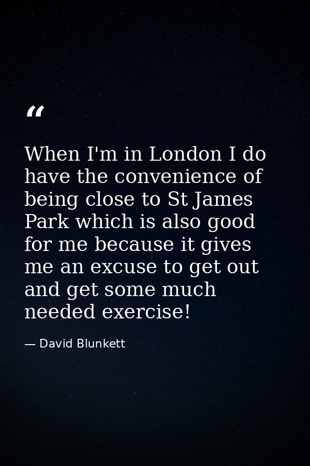 When I'm in London I do have the convenience of being close to St James Park which is also good for me because it gives  — David Blunkett