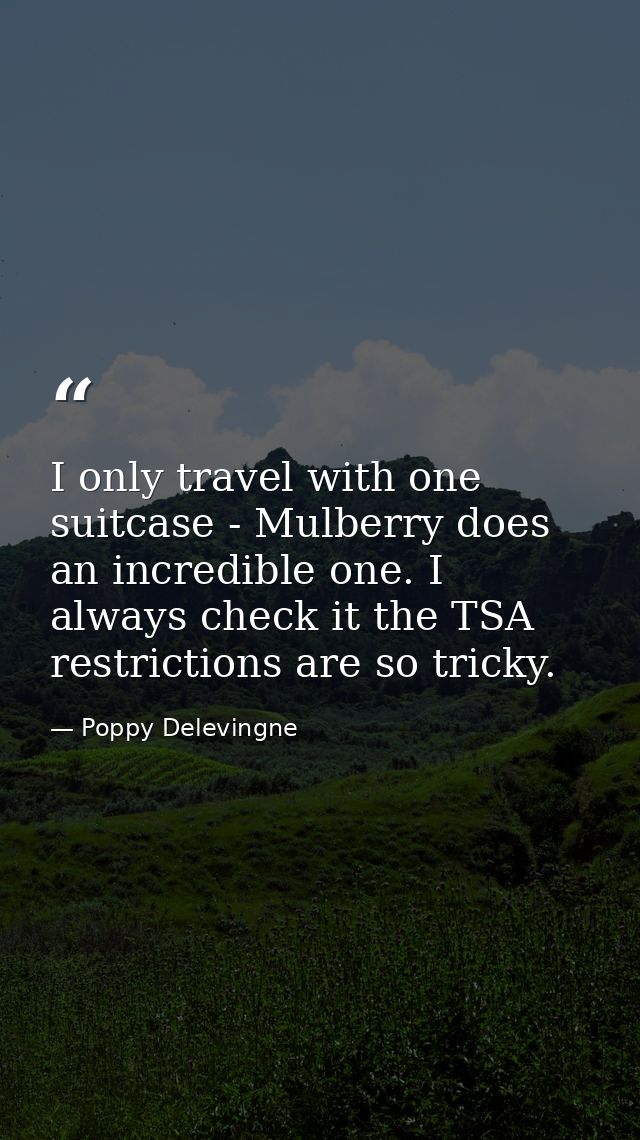 I only travel with one suitcase - Mulberry does an incredible one. I always check it the TSA restrictions are so tricky. — Poppy Delevingne