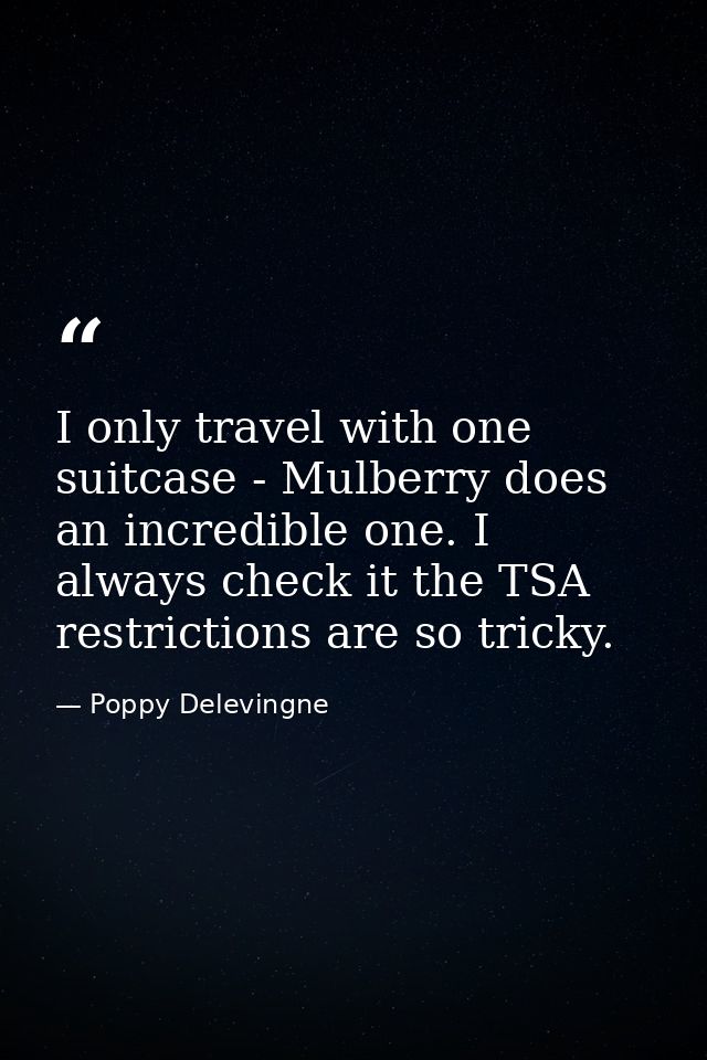 I only travel with one suitcase - Mulberry does an incredible one. I always check it the TSA restrictions are so tricky. — Poppy Delevingne