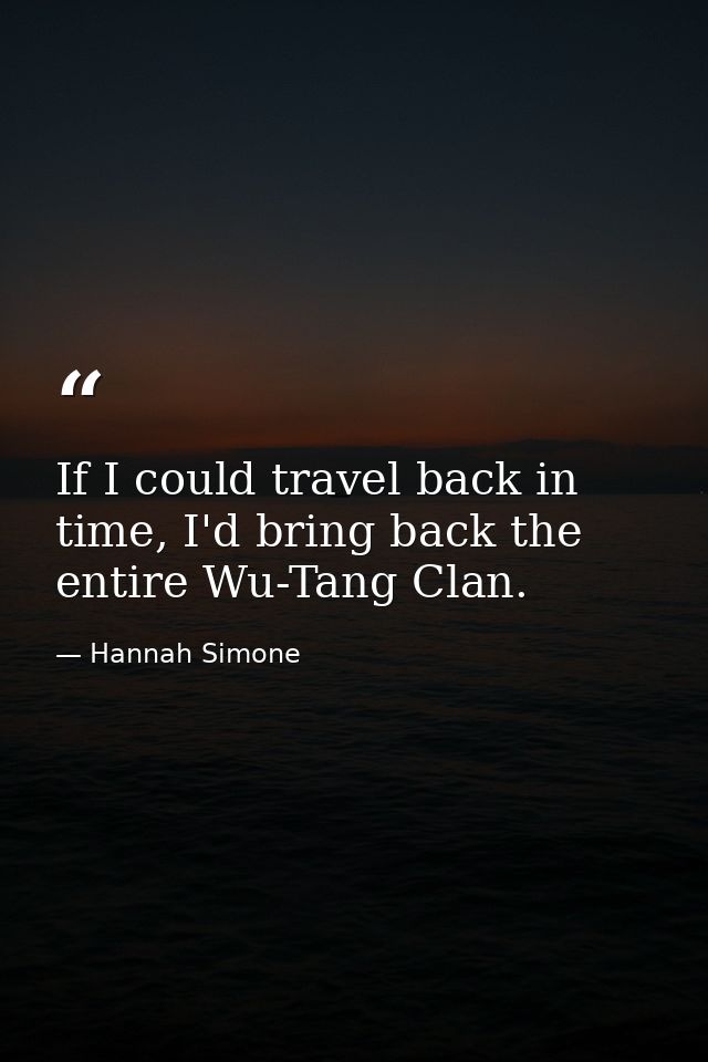 If I could travel back in time, I'd bring back the entire Wu-Tang Clan. — Hannah Simone