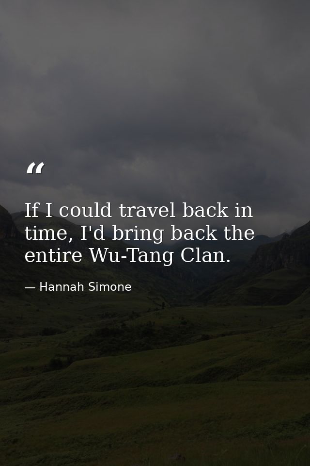 If I could travel back in time, I'd bring back the entire Wu-Tang Clan. — Hannah Simone