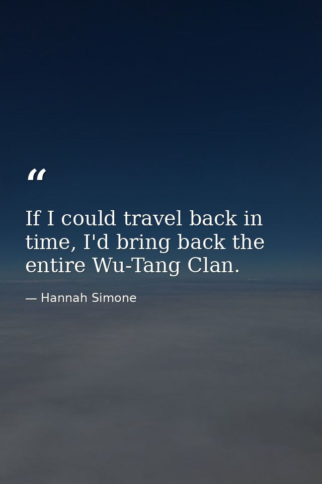If I could travel back in time, I'd bring back the entire Wu-Tang Clan. — Hannah Simone