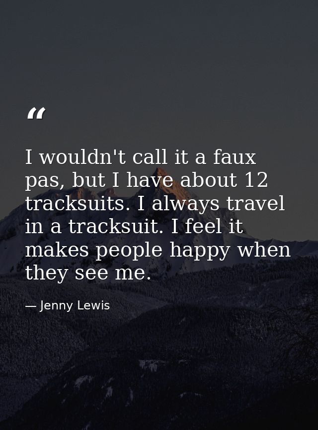 I wouldn't call it a faux pas, but I have about 12 tracksuits. I always travel in a tracksuit. I feel it makes people ha — Jenny Lewis