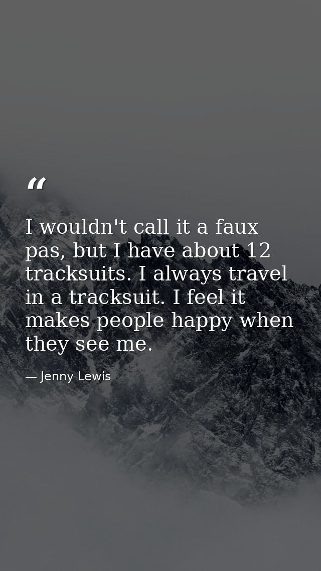 I wouldn't call it a faux pas, but I have about 12 tracksuits. I always travel in a tracksuit. I feel it makes people ha — Jenny Lewis