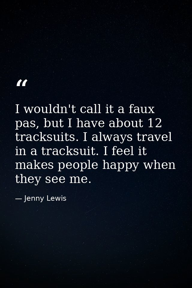 I wouldn't call it a faux pas, but I have about 12 tracksuits. I always travel in a tracksuit. I feel it makes people ha — Jenny Lewis