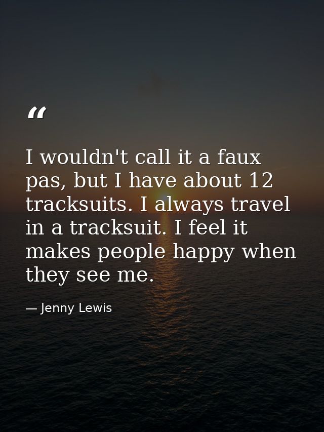 I wouldn't call it a faux pas, but I have about 12 tracksuits. I always travel in a tracksuit. I feel it makes people ha — Jenny Lewis