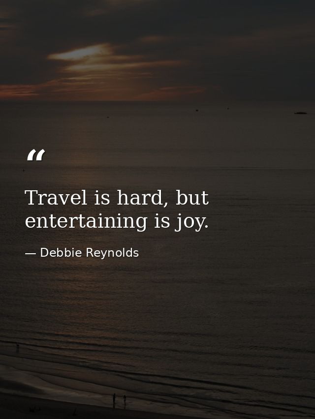 Travel is hard, but entertaining is joy. — Debbie Reynolds