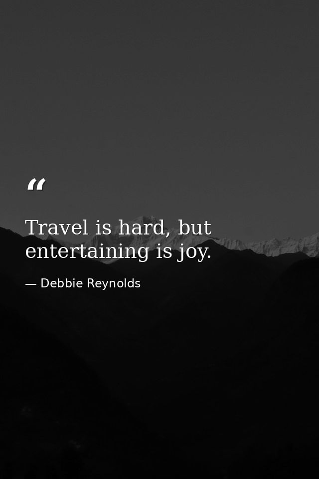 Travel is hard, but entertaining is joy. — Debbie Reynolds