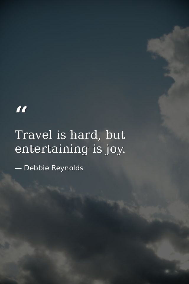 Travel is hard, but entertaining is joy. — Debbie Reynolds