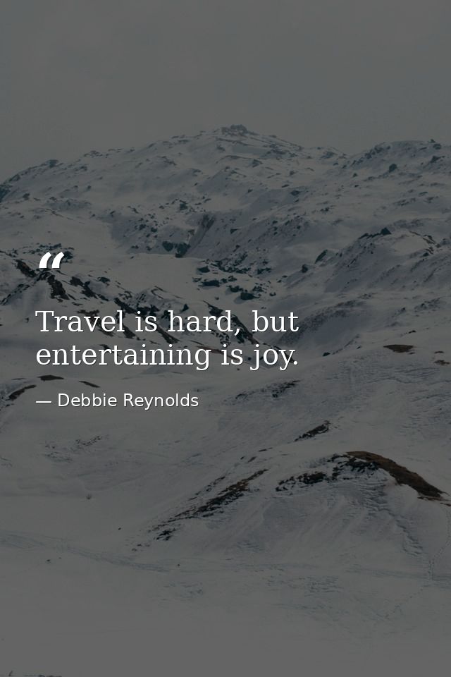 Travel is hard, but entertaining is joy. — Debbie Reynolds
