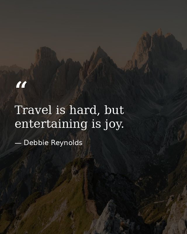Travel is hard, but entertaining is joy. — Debbie Reynolds