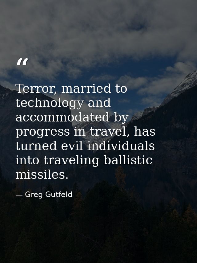 Terror, married to technology and accommodated by progress in travel, has turned evil individuals into traveling ballist — Greg Gutfeld