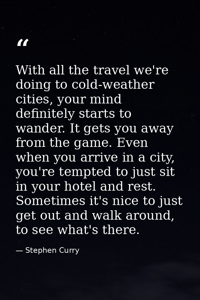 With all the travel we're doing to cold-weather cities, your mind definitely starts to wander. It gets you away from the — Stephen Curry