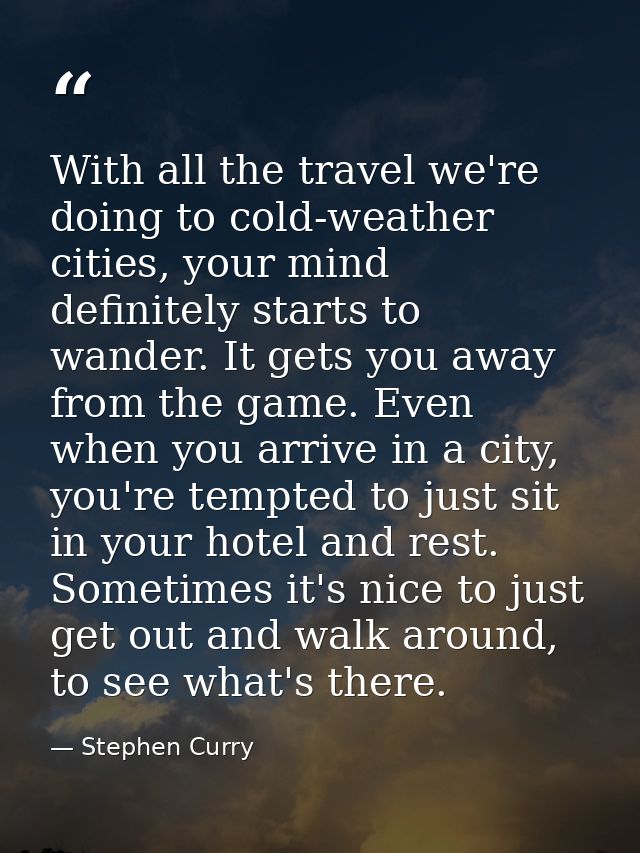 With all the travel we're doing to cold-weather cities, your mind definitely starts to wander. It gets you away from the — Stephen Curry