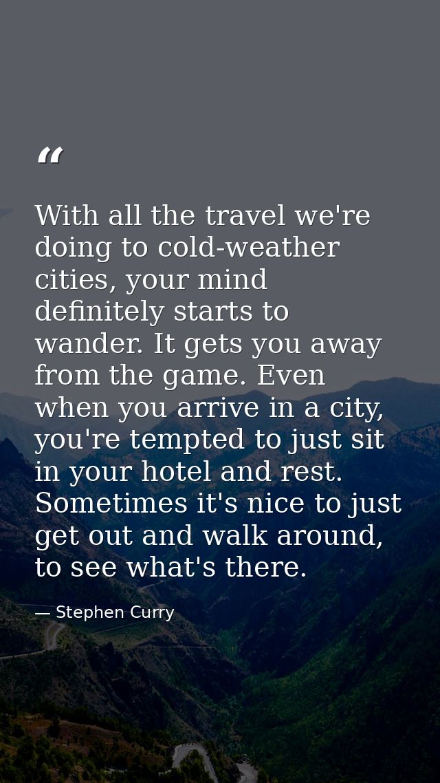 With all the travel we're doing to cold-weather cities, your mind definitely starts to wander. It gets you away from the — Stephen Curry