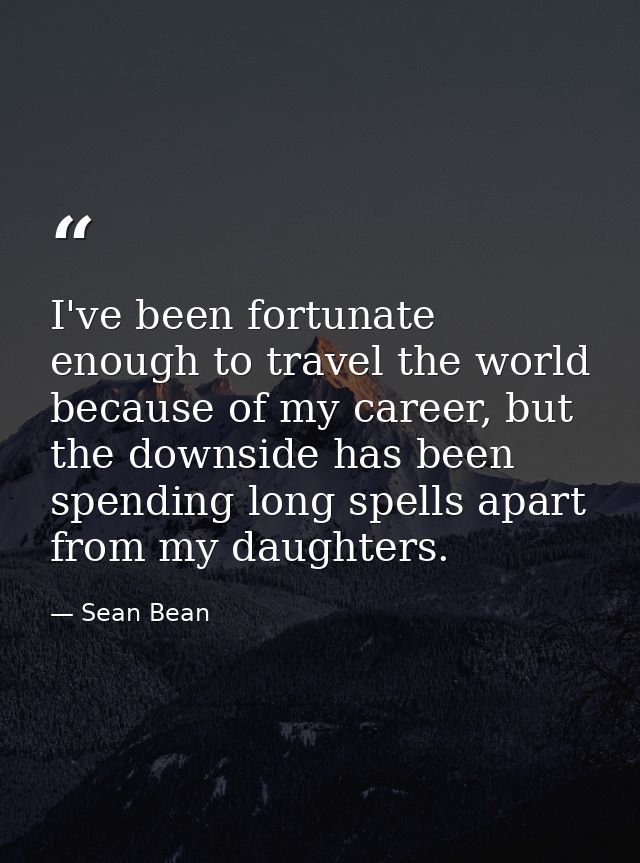 I've been fortunate enough to travel the world because of my career, but the downside has been spending long spells apar — Sean Bean