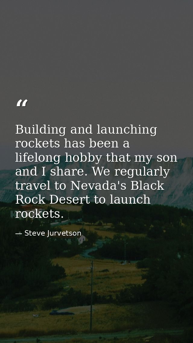 Building and launching rockets has been a lifelong hobby that my son and I share. We regularly travel to Nevada's Black  — Steve Jurvetson