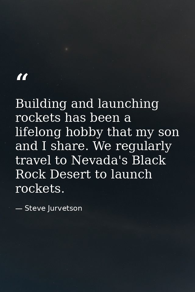 Building and launching rockets has been a lifelong hobby that my son and I share. We regularly travel to Nevada's Black  — Steve Jurvetson