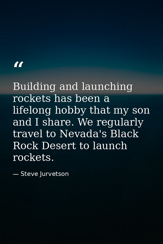 Building and launching rockets has been a lifelong hobby that my son and I share. We regularly travel to Nevada's Black  — Steve Jurvetson