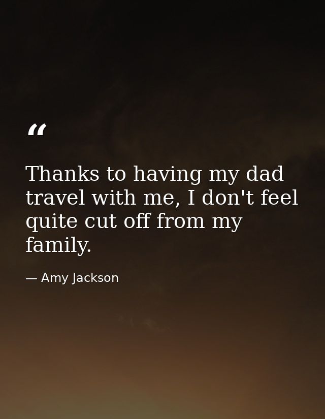 Thanks to having my dad travel with me, I don't feel quite cut off from my family. — Amy Jackson