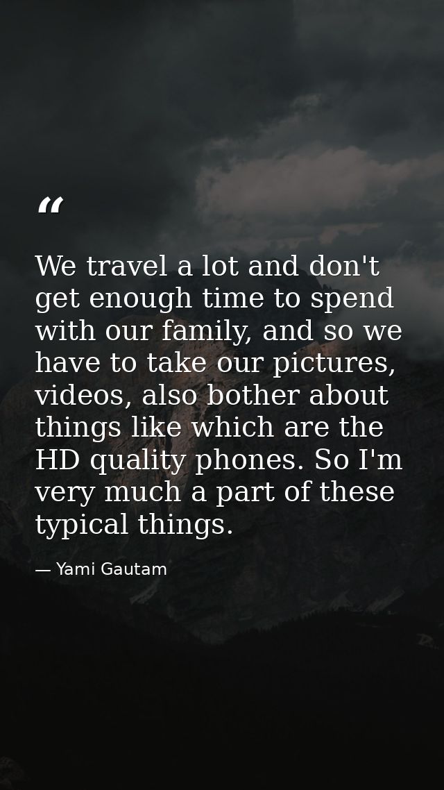 We travel a lot and don't get enough time to spend with our family, and so we have to take our pictures, videos, also bo — Yami Gautam
