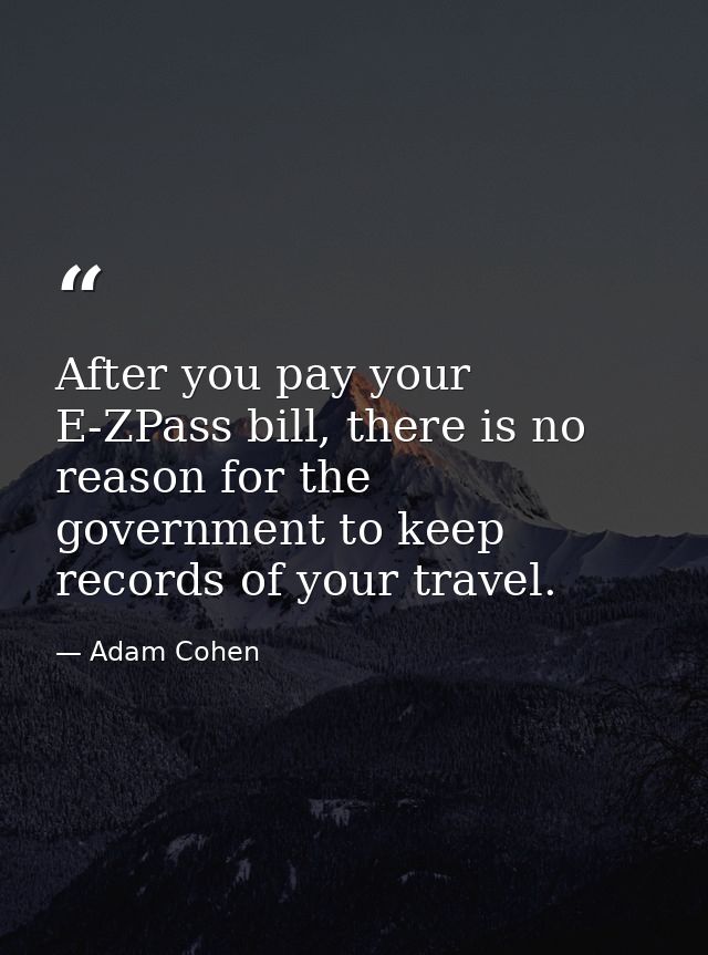 After you pay your E-ZPass bill, there is no reason for the government to keep records of your travel. — Adam Cohen