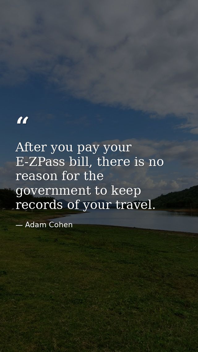 After you pay your E-ZPass bill, there is no reason for the government to keep records of your travel. — Adam Cohen