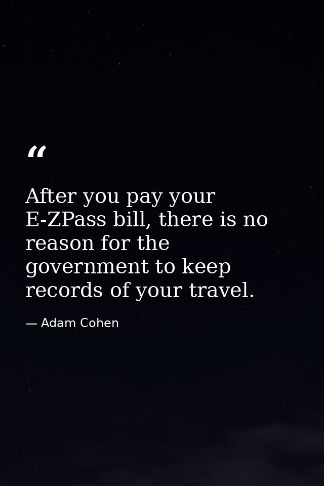 After you pay your E-ZPass bill, there is no reason for the government to keep records of your travel. — Adam Cohen