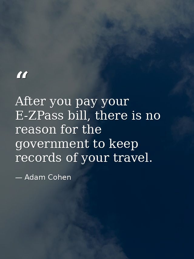 After you pay your E-ZPass bill, there is no reason for the government to keep records of your travel. — Adam Cohen