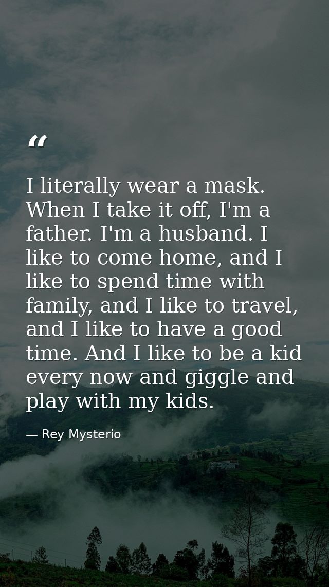 I literally wear a mask. When I take it off, I'm a father. I'm a husband. I like to come home, and I like to spend time  — Rey Mysterio