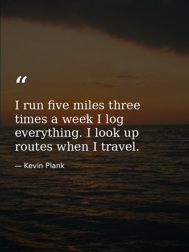 I run five miles three times a week I log everything. I look up routes when I travel. — Kevin Plank
