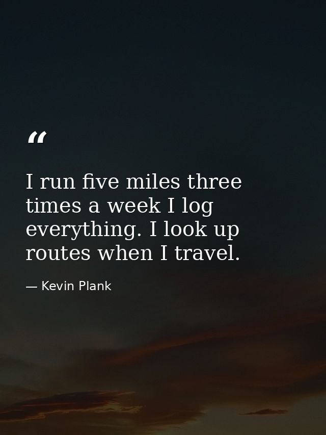 I run five miles three times a week I log everything. I look up routes when I travel. — Kevin Plank