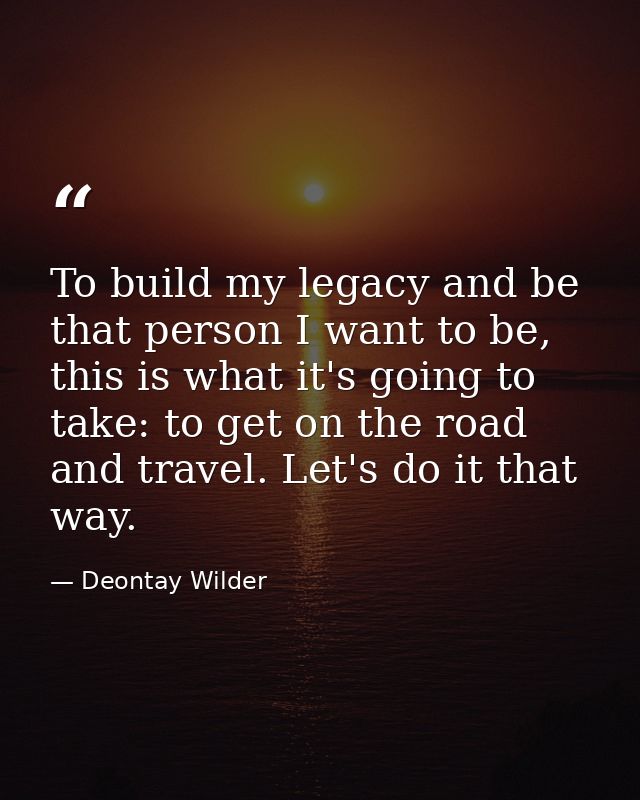 To build my legacy and be that person I want to be, this is what it's going to take: to get on the road and travel. Let' — Deontay Wilder