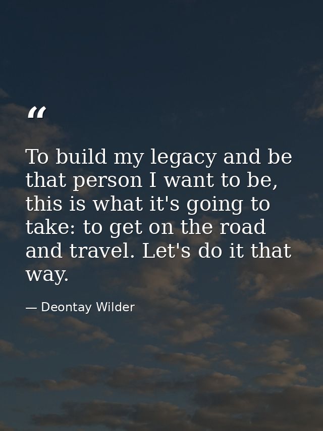 To build my legacy and be that person I want to be, this is what it's going to take: to get on the road and travel. Let' — Deontay Wilder