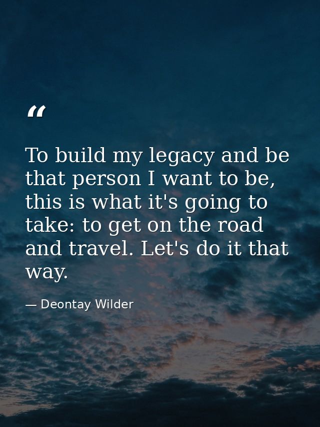 To build my legacy and be that person I want to be, this is what it's going to take: to get on the road and travel. Let' — Deontay Wilder