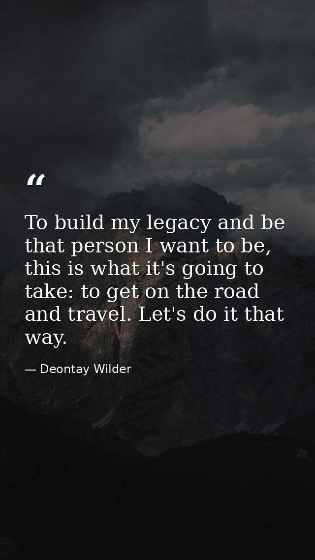To build my legacy and be that person I want to be, this is what it's going to take: to get on the road and travel. Let' — Deontay Wilder