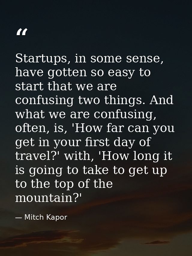 Startups, in some sense, have gotten so easy to start that we are confusing two things. And what we are confusing, often — Mitch Kapor