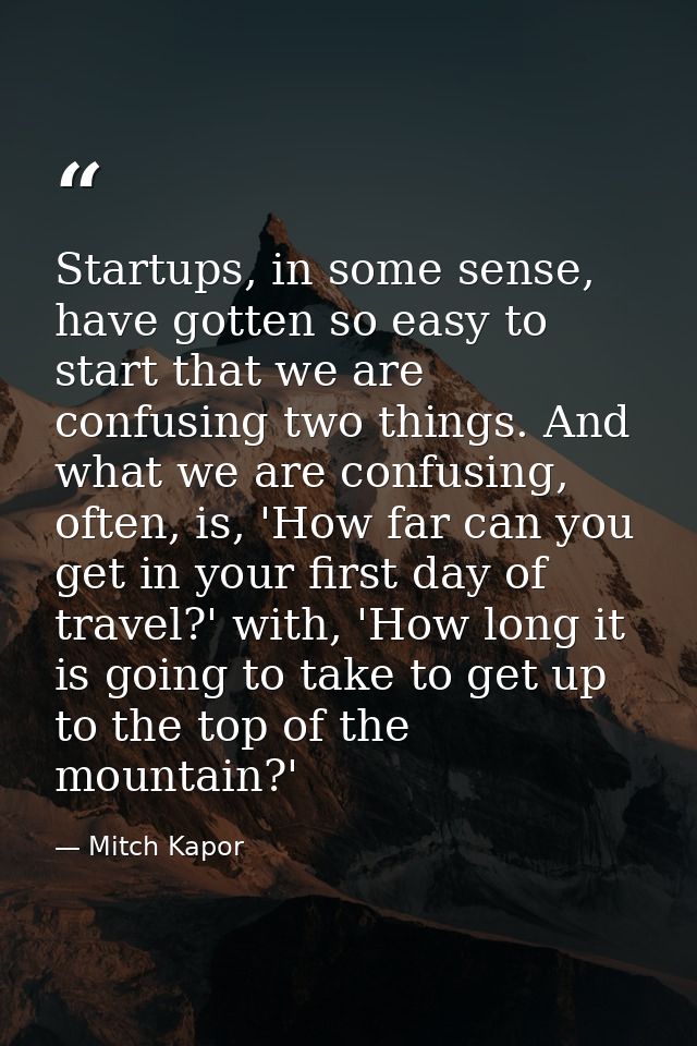 Startups, in some sense, have gotten so easy to start that we are confusing two things. And what we are confusing, often — Mitch Kapor