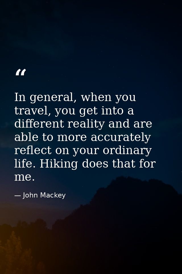 In general, when you travel, you get into a different reality and are able to more accurately reflect on your ordinary l — John Mackey