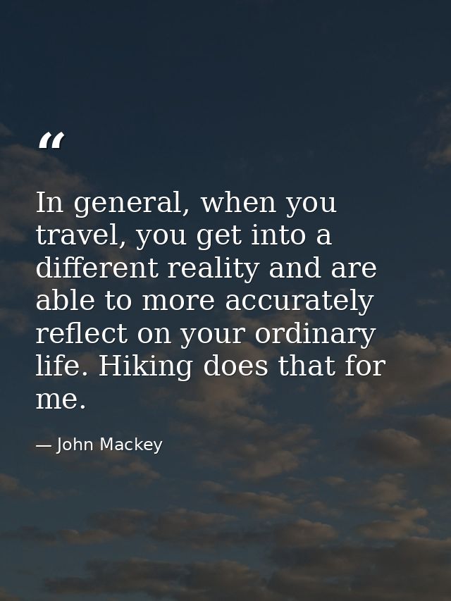 In general, when you travel, you get into a different reality and are able to more accurately reflect on your ordinary l — John Mackey