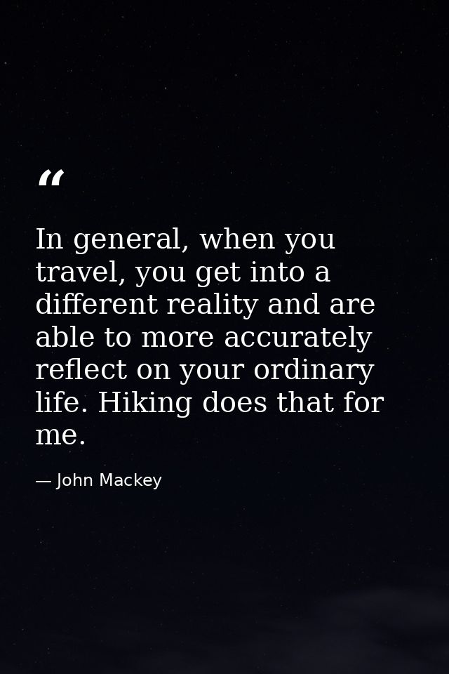 In general, when you travel, you get into a different reality and are able to more accurately reflect on your ordinary l — John Mackey