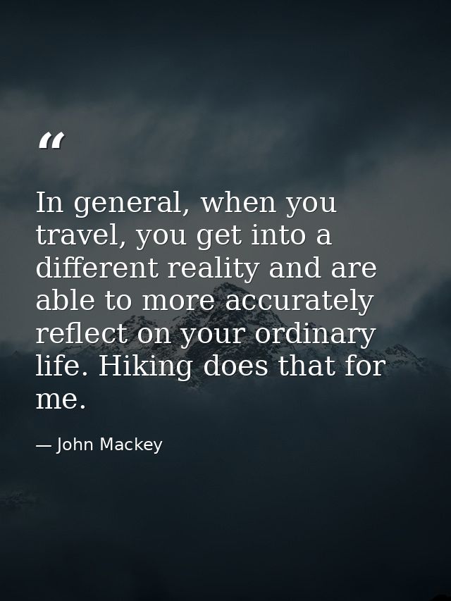 In general, when you travel, you get into a different reality and are able to more accurately reflect on your ordinary l — John Mackey