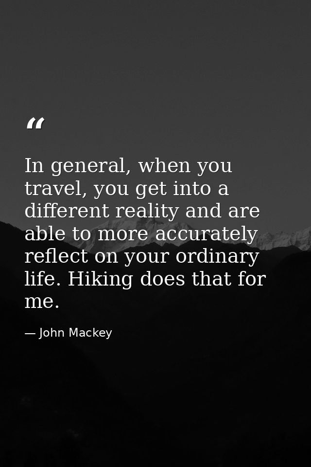 In general, when you travel, you get into a different reality and are able to more accurately reflect on your ordinary l — John Mackey