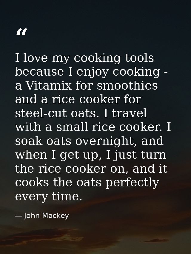 I love my cooking tools because I enjoy cooking - a Vitamix for smoothies and a rice cooker for steel-cut oats. I travel — John Mackey
