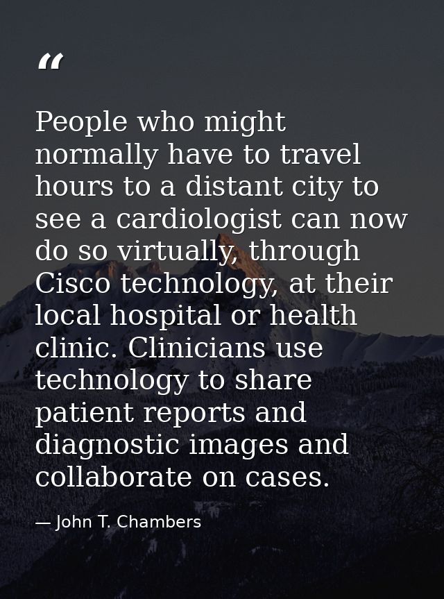 People who might normally have to travel hours to a distant city to see a cardiologist can now do so virtually, through  — John T. Chambers