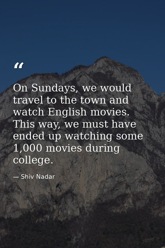 On Sundays, we would travel to the town and watch English movies. This way, we must have ended up watching some 1,000 mo — Shiv Nadar