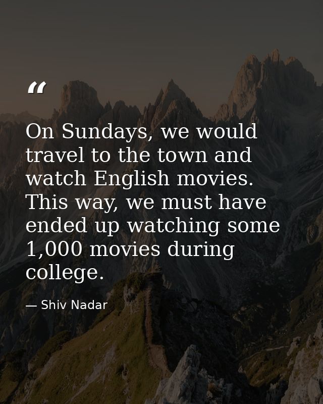 On Sundays, we would travel to the town and watch English movies. This way, we must have ended up watching some 1,000 mo — Shiv Nadar