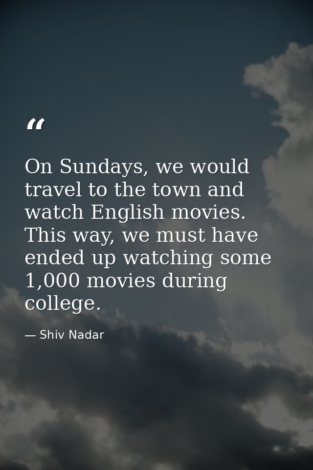 On Sundays, we would travel to the town and watch English movies. This way, we must have ended up watching some 1,000 mo — Shiv Nadar
